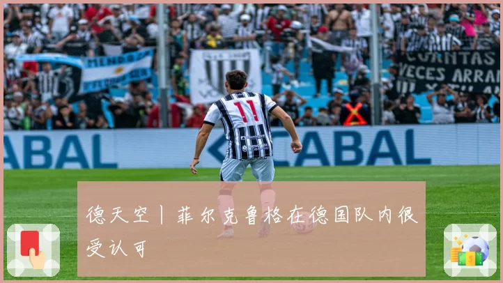 德天空丨菲尔克鲁格在德国队内很受认可