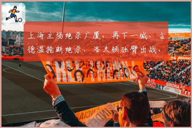 上海主场绝杀广厦，再下一城，古德温抢断绝杀，洛夫顿独臂出战，张镇麟防守制胜，布朗空砍50分