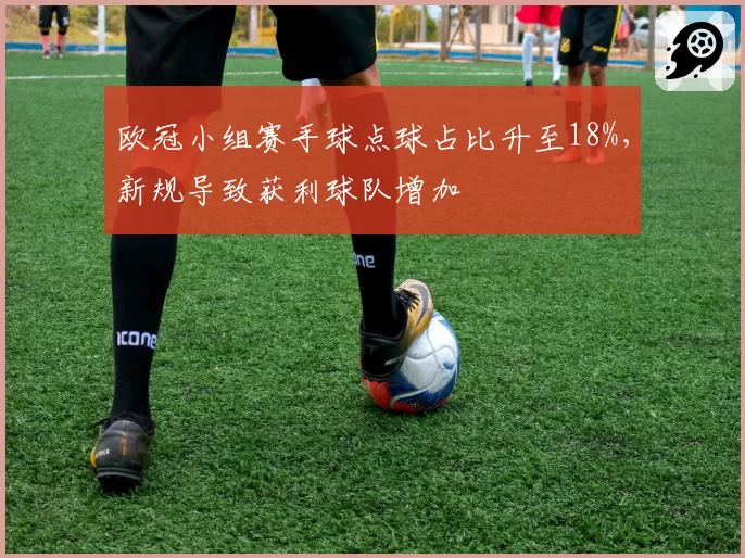 欧冠小组赛手球点球占比升至18%,新规导致获利球队增加