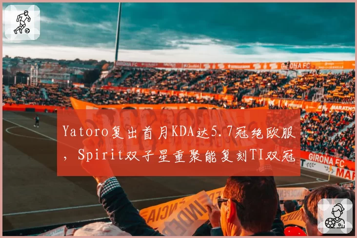 Yatoro复出首月KDA达5.7冠绝欧服,Spirit双子星重聚能复刻TI双冠神话?
