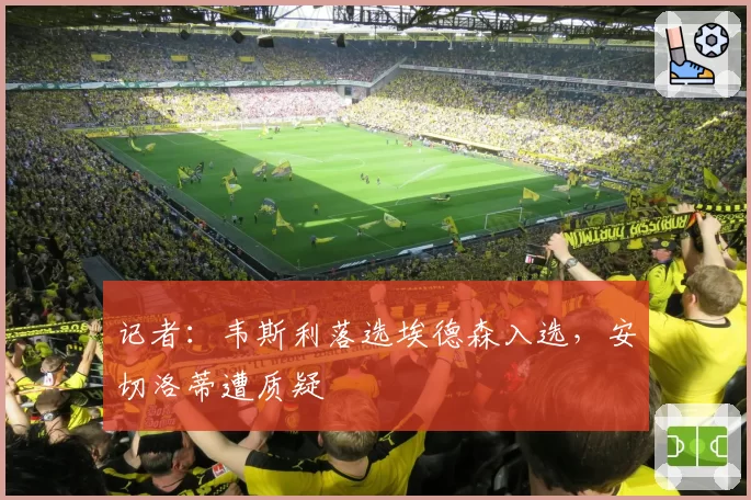 记者:韦斯利落选埃德森入选,安切洛蒂遭质疑