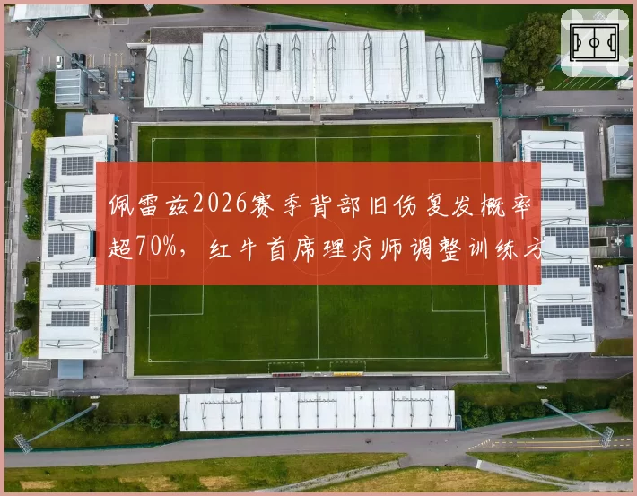 佩雷兹2026赛季背部旧伤复发概率超70%，红牛首席理疗师调整训练方案