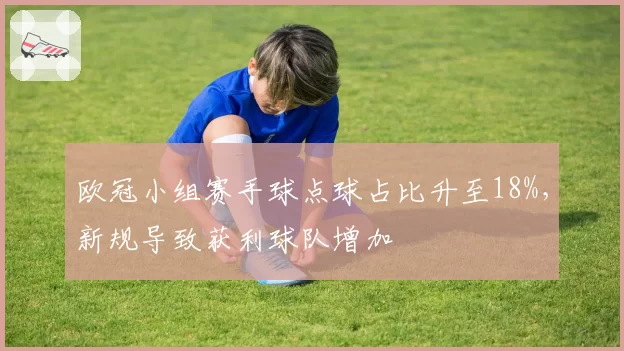 欧冠小组赛手球点球占比升至18%,新规导致获利球队增加