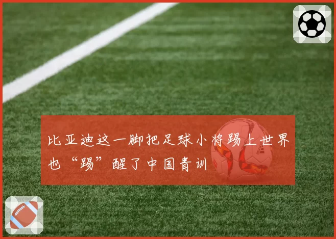 比亚迪这一脚把足球小将踢上世界也“踢”醒了中国青训