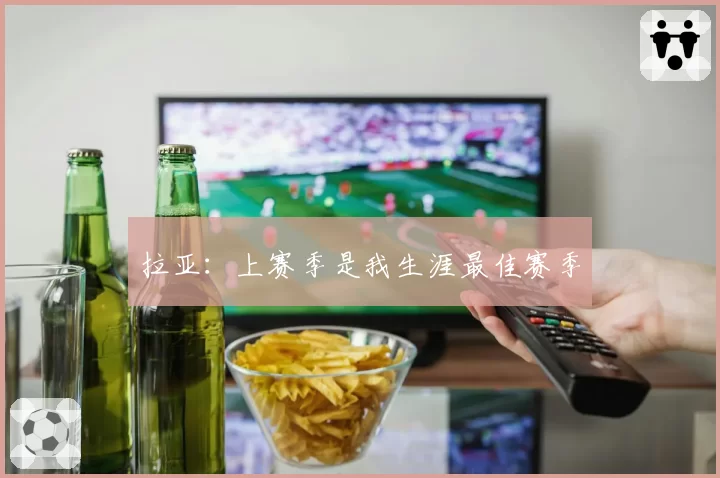 拉亚：上赛季是我生涯最佳赛季