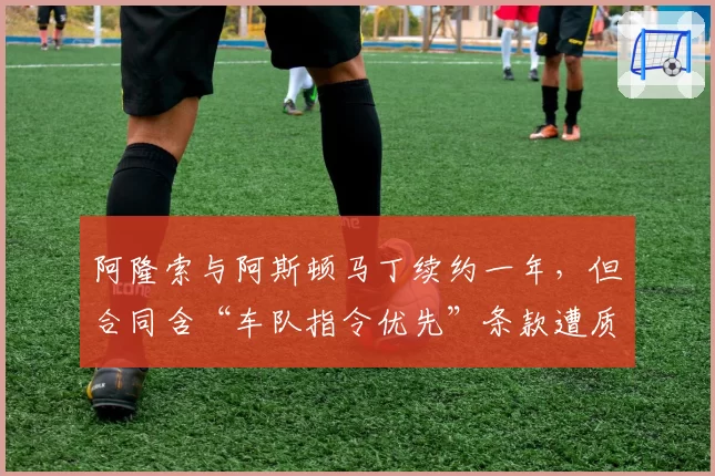 阿隆索与阿斯顿马丁续约一年，但合同含“车队指令优先”条款遭质疑