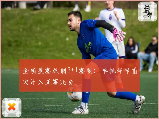 全明星赛改制3+1赛制：单挑环节首次计入正赛比分