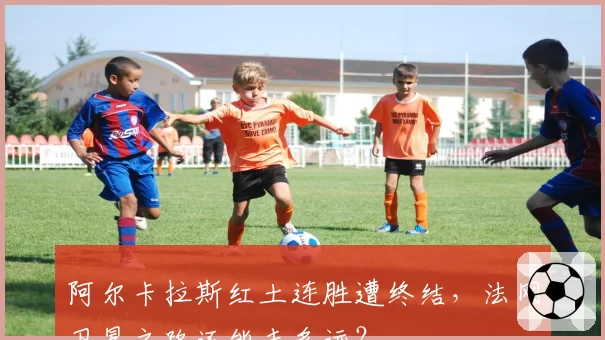 阿尔卡拉斯红土连胜遭终结，法网卫冕之路还能走多远？