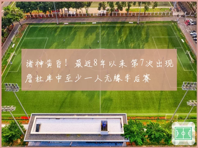 诸神黄昏！最近8年以来 第7次出现詹杜库中至少一人无缘季后赛