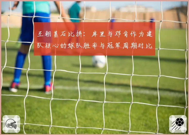 王朝基石比拼：库里与邓肯作为建队核心的球队胜率与冠军周期对比