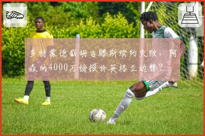 多特蒙德截胡吉滕斯续约失败，阿森纳4000万镑报价英格兰边锋？