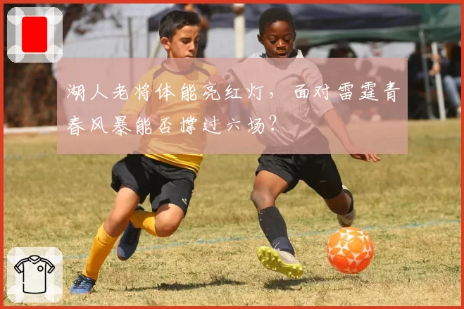 湖人老将体能亮红灯，面对雷霆青春风暴能否撑过六场？