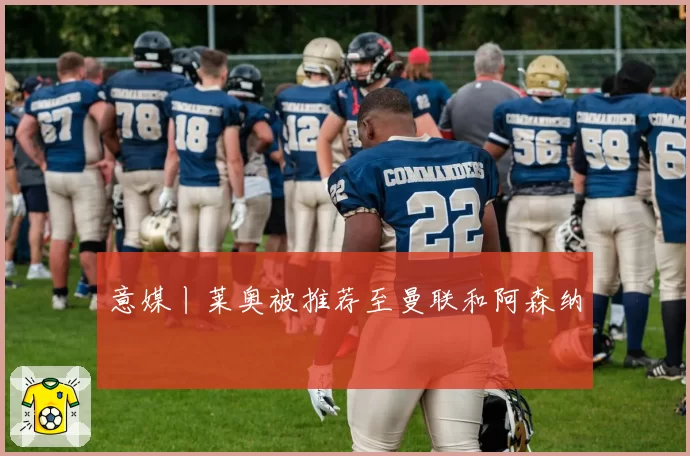 意媒丨莱奥被推荐至曼联和阿森纳