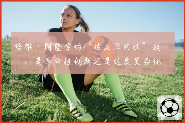 哈维·阿隆索的“边后卫内收”战术，是革命性创新还是过度复杂化？